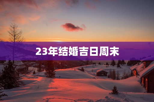 23年结婚吉日周末