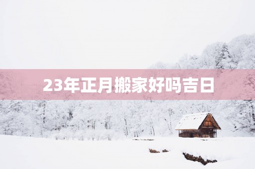 23年正月搬家好吗吉日