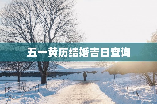 五一黄历结婚吉日查询