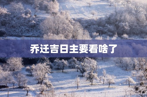 乔迁吉日主要看啥了