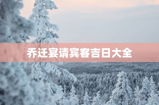 乔迁宴请宾客吉日大全