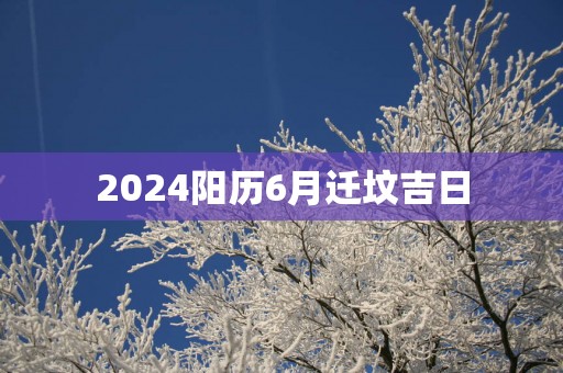2025阳历6月迁坟吉日
