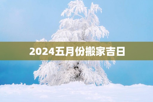 2025五月份搬家吉日