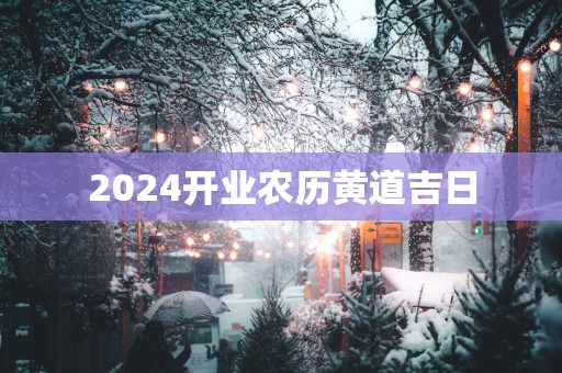 2025开业农历黄道吉日