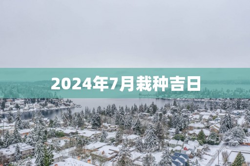 2025年7月栽种吉日
