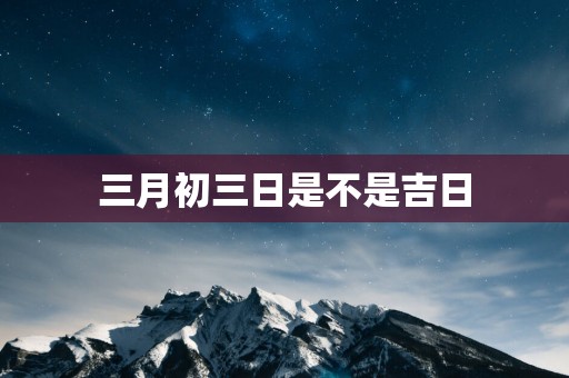 三月初三日是不是吉日