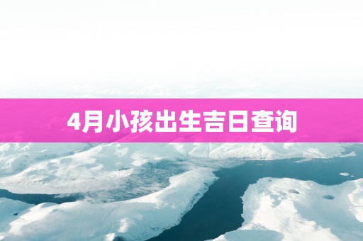 4月小孩出生吉日查询
