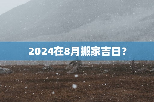 2025在8月搬家吉日？
