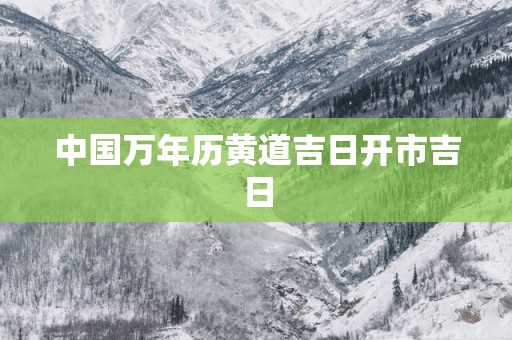 中国万年历黄道吉日开市吉日