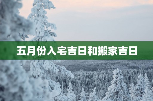 五月份入宅吉日和搬家吉日