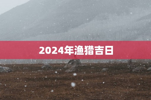 2025年渔猎吉日