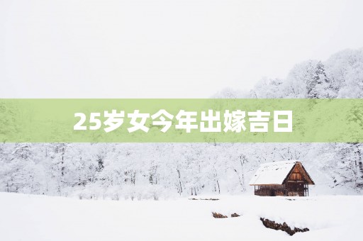 25岁女今年出嫁吉日