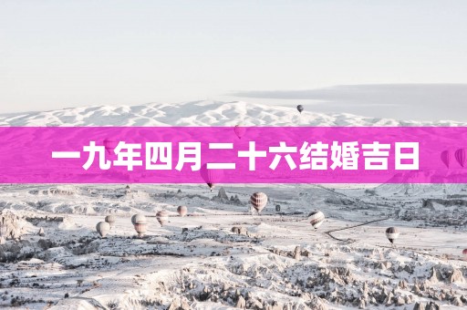 一九年四月二十六结婚吉日