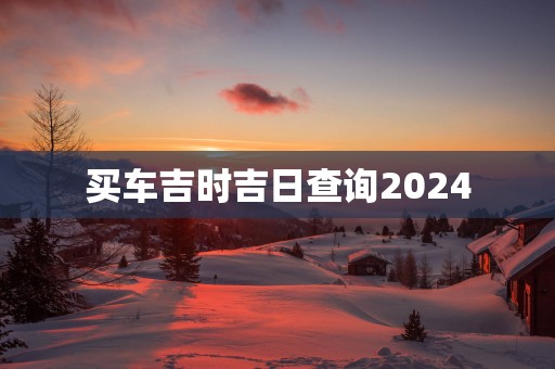 买车吉时吉日查询2025
