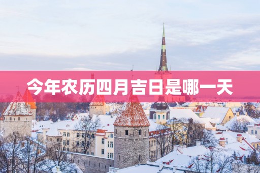 今年农历四月吉日是哪一天