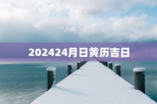 202524月日黄历吉日