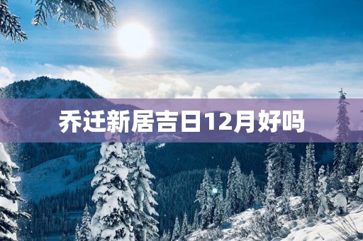乔迁新居吉日12月好吗