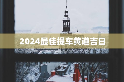 2025最佳提车黄道吉日