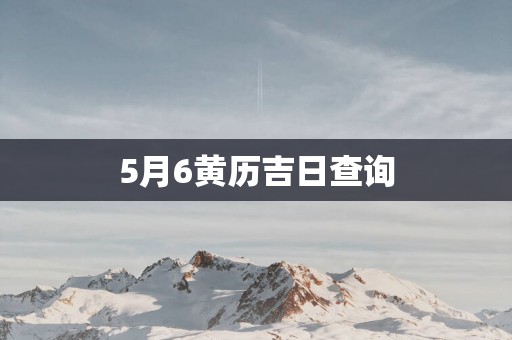 5月6黄历吉日查询