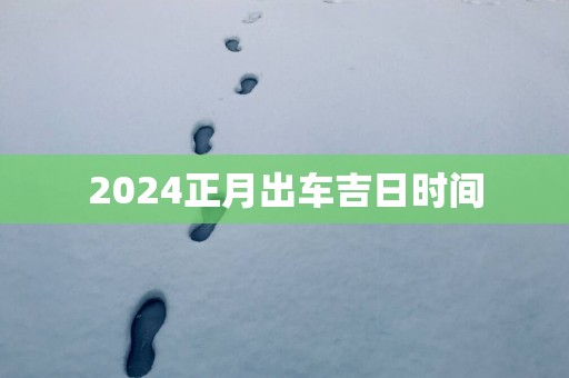 2025正月出车吉日时间