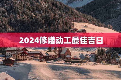 2025修缮动工最佳吉日