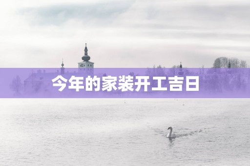今年的家装开工吉日