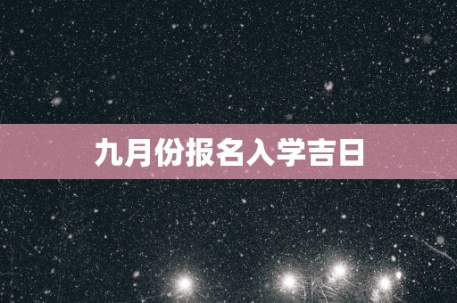 九月份报名入学吉日
