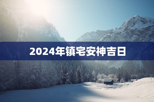 2025年镇宅安神吉日