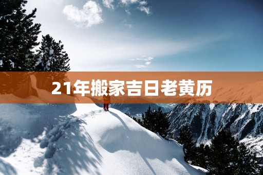 21年搬家吉日老黄历