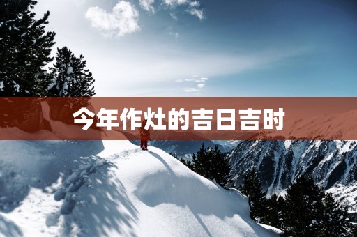 今年作灶的吉日吉时