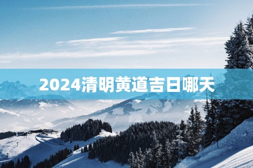 2025清明黄道吉日哪天