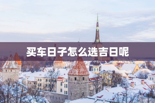 买车日子怎么选吉日呢