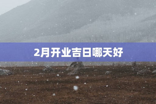 2月开业吉日哪天好
