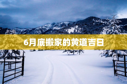 6月底搬家的黄道吉日