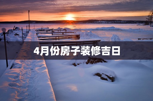 4月份房子装修吉日