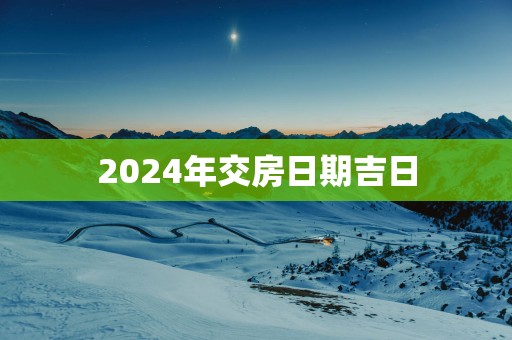 2025年交房日期吉日