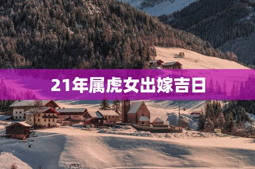21年属虎女出嫁吉日