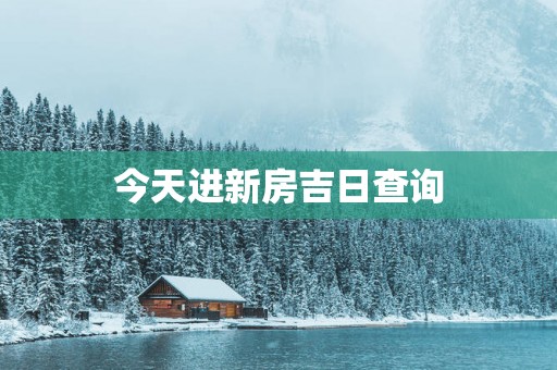今天进新房吉日查询