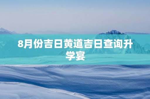 8月份吉日黄道吉日查询升学宴
