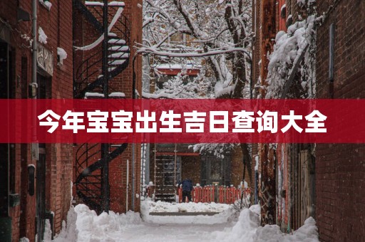 今年宝宝出生吉日查询大全