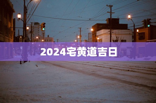 2025宅黄道吉日