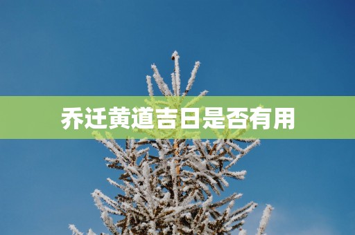 乔迁黄道吉日是否有用