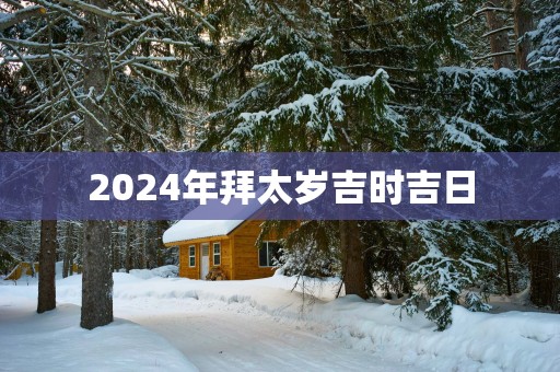 2025年拜太岁吉时吉日