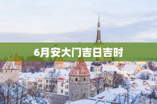 6月安大门吉日吉时