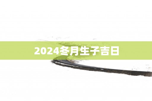 2025冬月生子吉日
