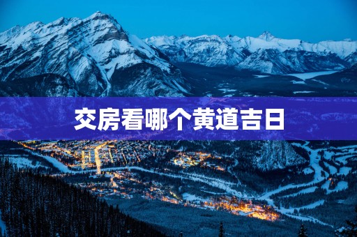 交房看哪个黄道吉日