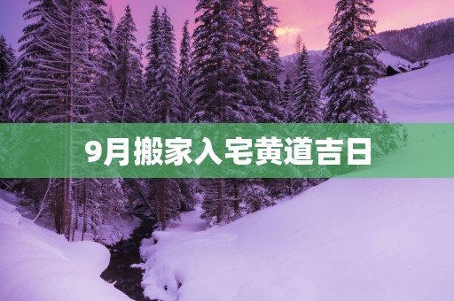 9月搬家入宅黄道吉日