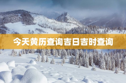 今天黄历查询吉日吉时查询