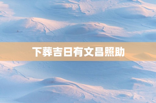 下葬吉日有文昌照助