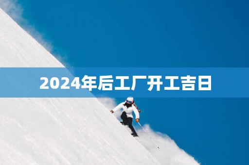 2025年后工厂开工吉日